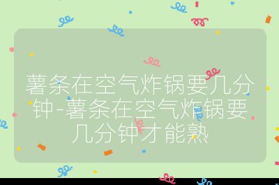 薯條在空氣炸鍋要幾分鐘-薯條在空氣炸鍋要幾分鐘才能熟