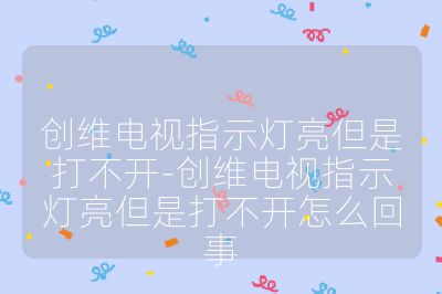 創維電視指示燈亮但是打不開-創維電視指示燈亮但是打不開怎么回事