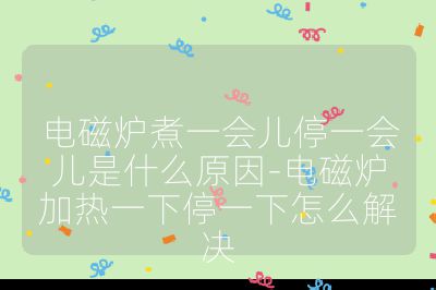 電磁爐煮一會(huì)兒停一會(huì)兒是什么原因-電磁爐加熱一下停一下怎么解決