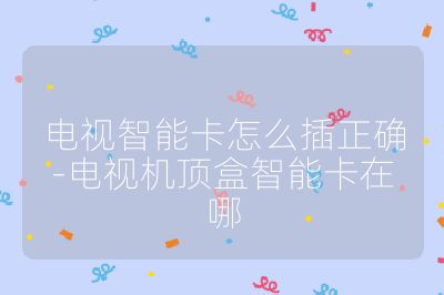電視智能卡怎么插正確-電視機(jī)頂盒智能卡在哪