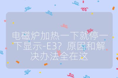 電磁爐加熱一下就停一下顯示-E3?原因和解決辦法全在這