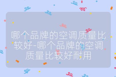 哪個(gè)品牌的空調(diào)質(zhì)量比較好-哪個(gè)品牌的空調(diào)質(zhì)量比較好耐用