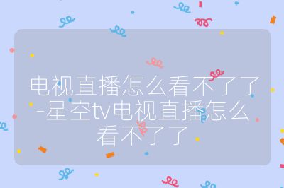 電視直播怎么看不了了-星空tv電視直播怎么看不了了