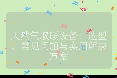 天然氣取暖設備：選型、常見問題與實用解決方案