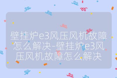壁掛爐e3風壓風機故障怎么解決-壁掛爐e3風壓風機故障怎么解決