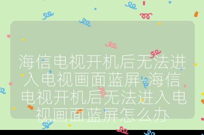 海信電視開機后無法進入電視畫面藍屏-海信電視開機后無法進入電視畫面藍屏怎么辦