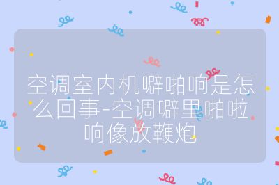 空調(diào)室內(nèi)機噼啪響是怎么回事-空調(diào)噼里啪啦響像放鞭炮