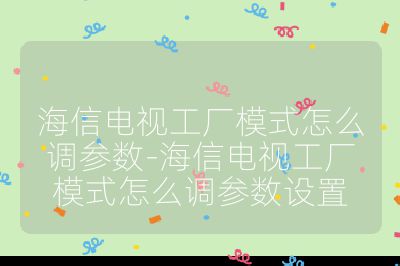 海信電視工廠模式怎么調參數-海信電視工廠模式怎么調參數設置