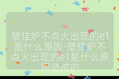 壁掛爐不點火出現(xiàn)的e1是什么原因-壁掛爐不點火出現(xiàn)的e1是什么原因造成的