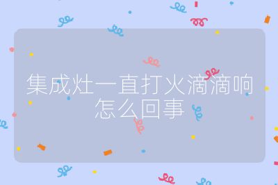 集成灶一直打火滴滴響怎么回事