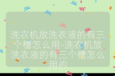 洗衣機放洗衣液的有三個槽怎么用-洗衣機放洗衣液的有三個槽怎么用的