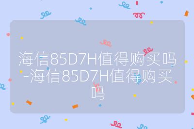 海信85D7H值得購買嗎-海信85D7H值得購買嗎