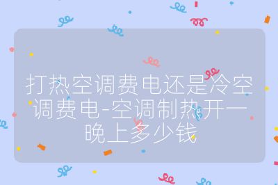 打熱空調(diào)費(fèi)電還是冷空調(diào)費(fèi)電-空調(diào)制熱開一晚上多少錢