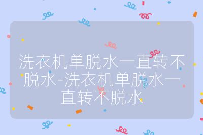 洗衣機單脫水一直轉(zhuǎn)不脫水-洗衣機單脫水一直轉(zhuǎn)不脫水