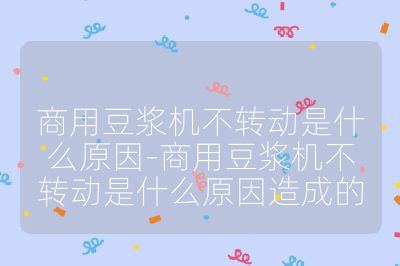 商用豆?jié){機不轉(zhuǎn)動是什么原因-商用豆?jié){機不轉(zhuǎn)動是什么原因造成的