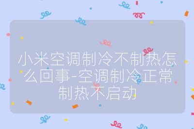 小米空調(diào)制冷不制熱怎么回事-空調(diào)制冷正常制熱不啟動