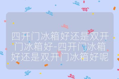 四開(kāi)門(mén)冰箱好還是雙開(kāi)門(mén)冰箱好-四開(kāi)門(mén)冰箱好還是雙開(kāi)門(mén)冰箱好呢
