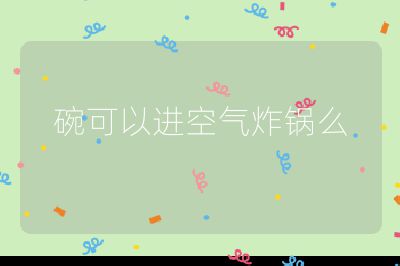 碗可以進空氣炸鍋么