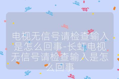 電視無信號請檢查輸入是怎么回事-長虹電視無信號請檢查輸入是怎么回事