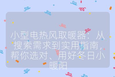 小型電熱風(fēng)取暖器：從搜索需求到實(shí)用指南，幫你選對、用好冬日小暖陽