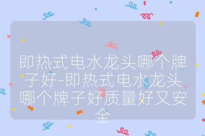 即熱式電水龍頭哪個(gè)牌子好-即熱式電水龍頭哪個(gè)牌子好質(zhì)量好又安全