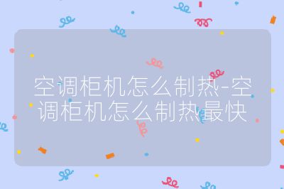 空調柜機怎么制熱-空調柜機怎么制熱最快