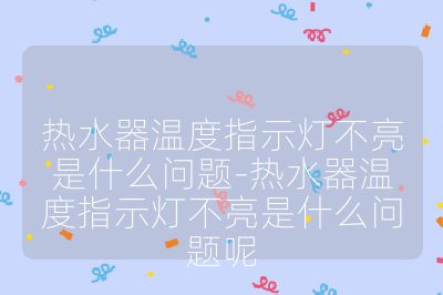 熱水器溫度指示燈不亮是什么問題-熱水器溫度指示燈不亮是什么問題呢