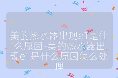 美的熱水器出現(xiàn)e1是什么原因-美的熱水器出現(xiàn)e1是什么原因怎么處理