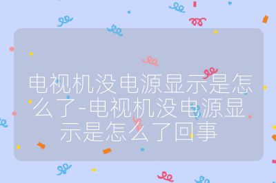 電視機沒電源顯示是怎么了-電視機沒電源顯示是怎么了回事