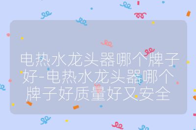 電熱水龍頭器哪個(gè)牌子好-電熱水龍頭器哪個(gè)牌子好質(zhì)量好又安全