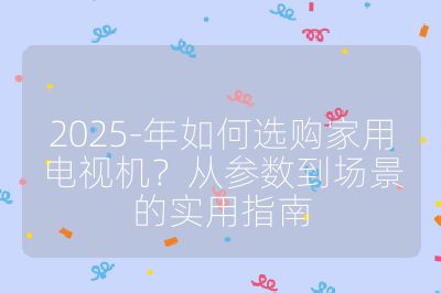 2025-年如何選購家用電視機？從參數到場景的實用指南