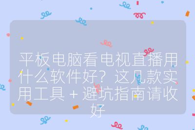平板電腦看電視直播用什么軟件好?這幾款實用工具 + 避坑指南請收好
