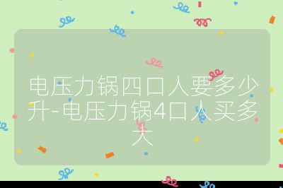 電壓力鍋四口人要多少升-電壓力鍋4口人買多大
