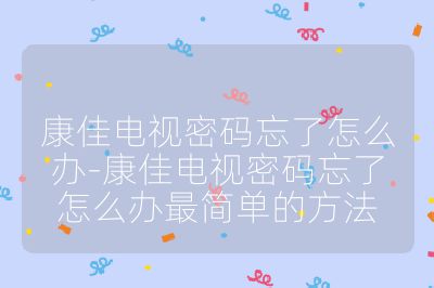 康佳電視密碼忘了怎么辦-康佳電視密碼忘了怎么辦最簡單的方法