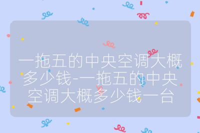 一拖五的中央空調大概多少錢-一拖五的中央空調大概多少錢一臺