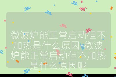 微波爐能正常啟動(dòng)但不加熱是什么原因-微波爐能正常啟動(dòng)但不加熱是什么原因呢