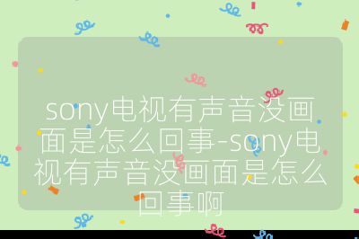 sony電視有聲音沒畫面是怎么回事-sony電視有聲音沒畫面是怎么回事啊