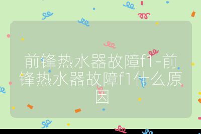 前鋒熱水器故障f1-前鋒熱水器故障f1什么原因
