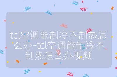 tcl空調能制冷不制熱怎么辦-tcl空調能制冷不制熱怎么辦視頻