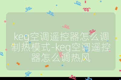 keg空調(diào)遙控器怎么調(diào)制熱模式-keg空調(diào)遙控器怎么調(diào)熱風(fēng)