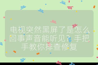 電視突然黑屏了是怎么回事聲音能聽見?手把手教你排查修復