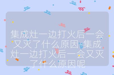 集成灶一邊打火后一會(huì)又滅了什么原因-集成灶一邊打火后一會(huì)又滅了什么原因呢