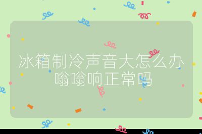 冰箱制冷聲音大怎么辦 嗡嗡響正常嗎