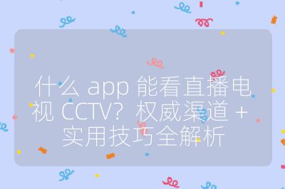 什么 app 能看直播電視 CCTV？權威渠道 + 實用技巧全解析
