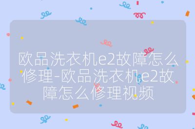 歐品洗衣機e2故障怎么修理-歐品洗衣機e2故障怎么修理視頻