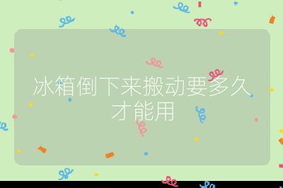 冰箱倒下來搬動要多久才能用