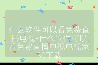 什么軟件可以看免費直播電視-什么軟件可以看免費直播電視電視家30下載
