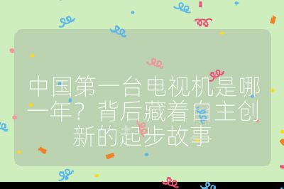 中國第一臺電視機是哪一年？背后藏著自主創新的起步故事