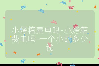 小烤箱費電嗎-小烤箱費電嗎-一個小時多少錢