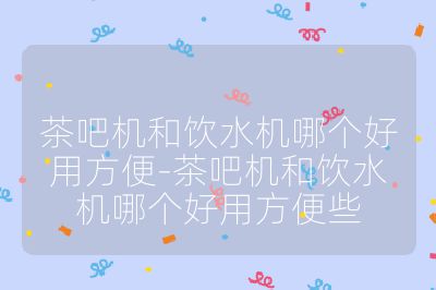 茶吧機和飲水機哪個好用方便-茶吧機和飲水機哪個好用方便些